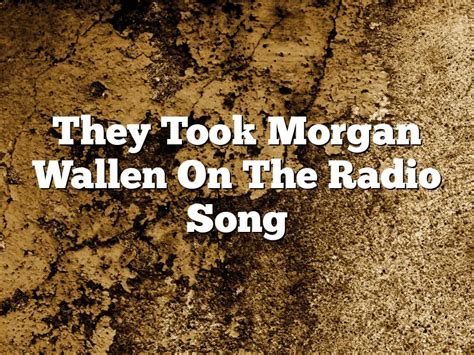 " The <b>song</b>, written by <b>Wallen</b>, Ernest K. . They took morgan wallen off the radio song